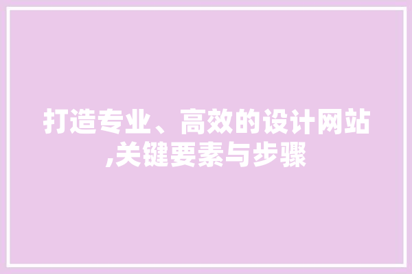 打造专业、高效的设计网站,关键要素与步骤