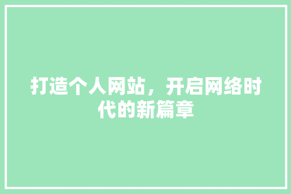 打造个人网站，开启网络时代的新篇章 智能写作