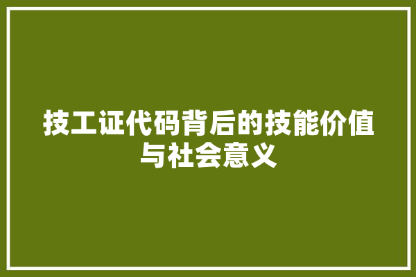 技工证代码背后的技能价值与社会意义 智能助手
