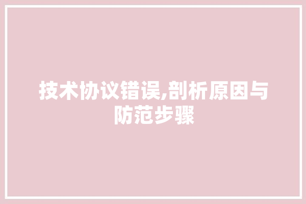 技术协议错误,剖析原因与防范步骤 科技快讯