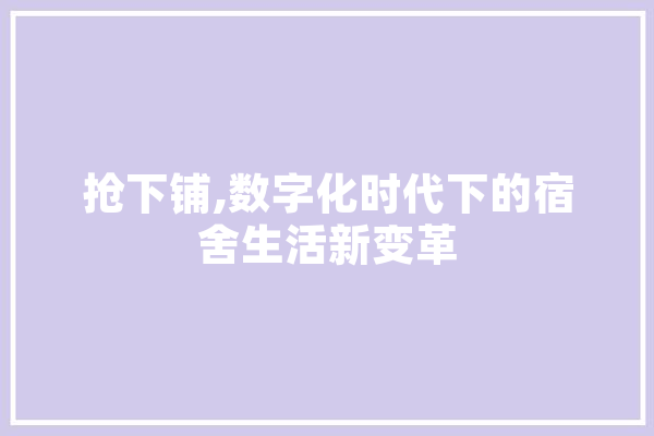 抢下铺,数字化时代下的宿舍生活新变革