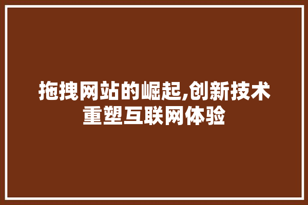拖拽网站的崛起,创新技术重塑互联网体验 云服务