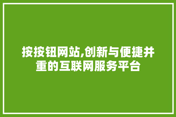 按按钮网站,创新与便捷并重的互联网服务平台