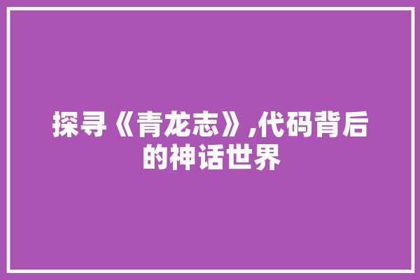 探寻《青龙志》,代码背后的神话世界 文字写作