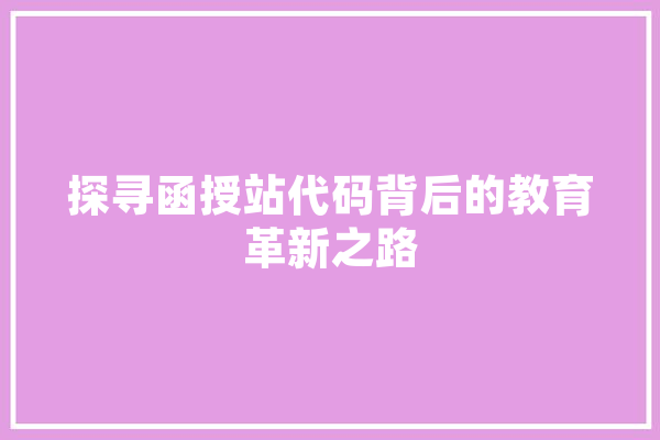 探寻函授站代码背后的教育革新之路 文字写作