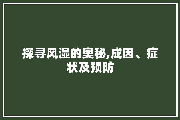 探寻风湿的奥秘,成因、症状及预防 云服务
