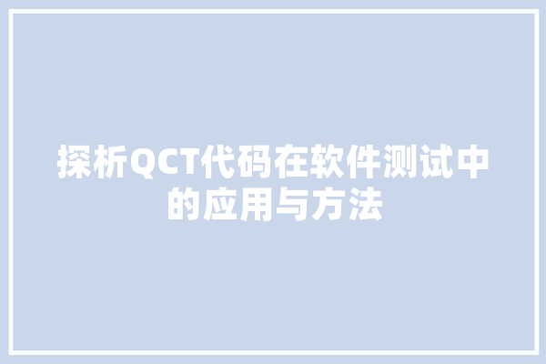 探析QCT代码在软件测试中的应用与方法 云服务
