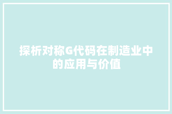 探析对称G代码在制造业中的应用与价值