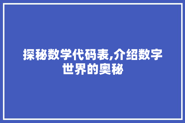 探秘数学代码表,介绍数字世界的奥秘