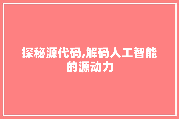探秘源代码,解码人工智能的源动力