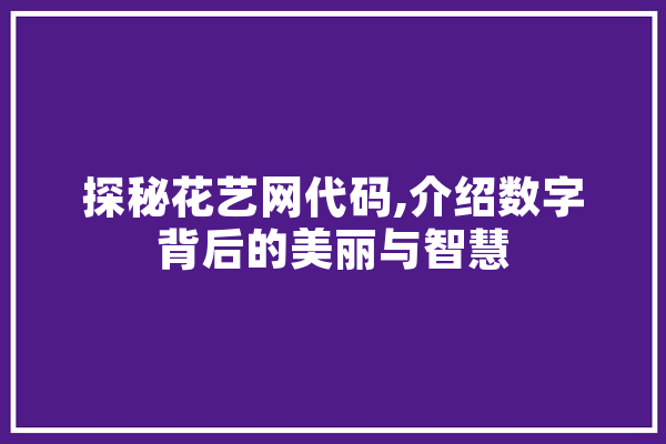 探秘花艺网代码,介绍数字背后的美丽与智慧