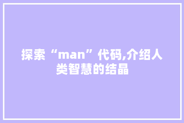 探索“man”代码,介绍人类智慧的结晶 科技快讯