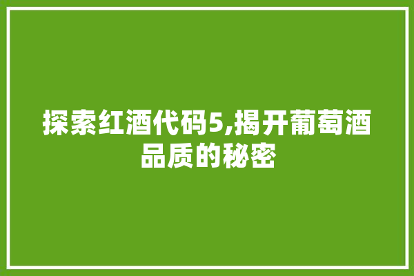 探索红酒代码5,揭开葡萄酒品质的秘密 计算机