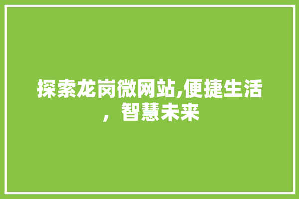 探索龙岗微网站,便捷生活，智慧未来 AI快讯