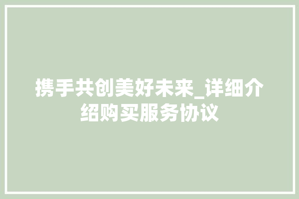 携手共创美好未来_详细介绍购买服务协议