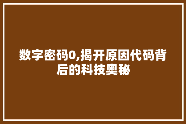 数字密码0,揭开原因代码背后的科技奥秘 AI简讯