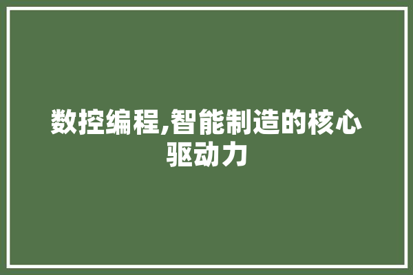 数控编程,智能制造的核心驱动力 智能问答