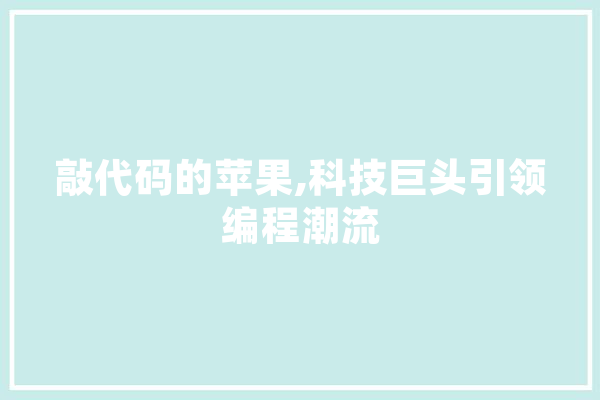 敲代码的苹果,科技巨头引领编程潮流 计算机