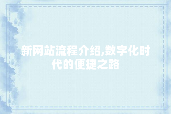 新网站流程介绍,数字化时代的便捷之路 绘影字幕