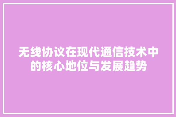 无线协议在现代通信技术中的核心地位与发展趋势