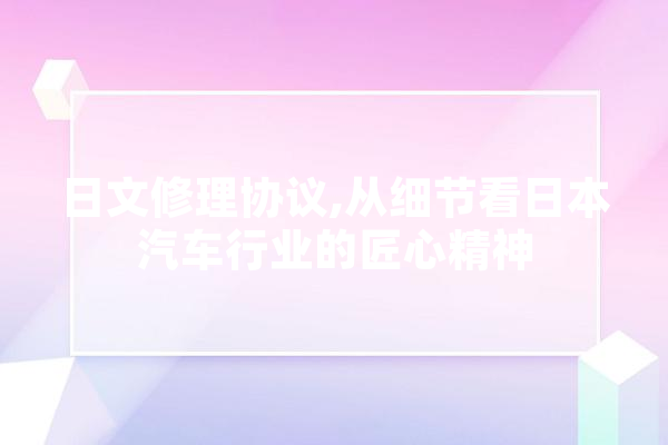 日文修理协议,从细节看日本汽车行业的匠心精神