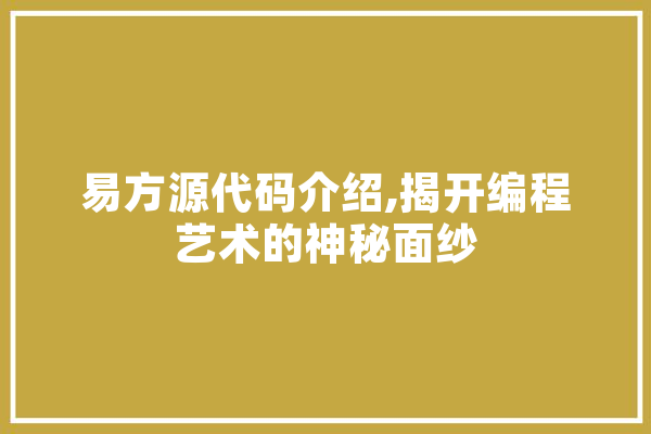 易方源代码介绍,揭开编程艺术的神秘面纱 文字写作