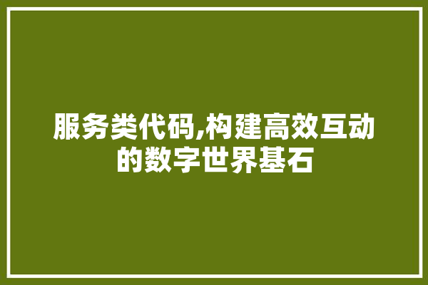 服务类代码,构建高效互动的数字世界基石 智能写作