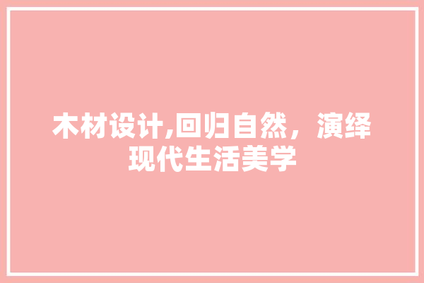 木材设计,回归自然，演绎现代生活美学