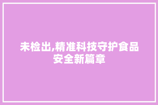 未检出,精准科技守护食品安全新篇章