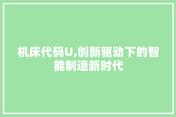 机床代码U,创新驱动下的智能制造新时代