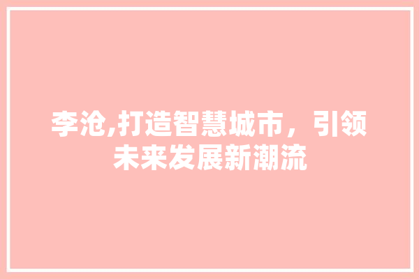 李沧,打造智慧城市，引领未来发展新潮流 智能助手
