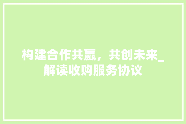 构建合作共赢，共创未来_解读收购服务协议 绘影字幕