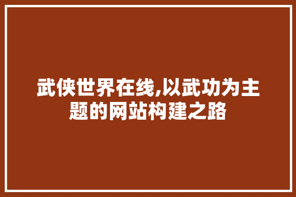 武侠世界在线,以武功为主题的网站构建之路