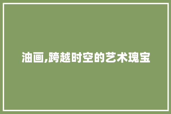 油画,跨越时空的艺术瑰宝