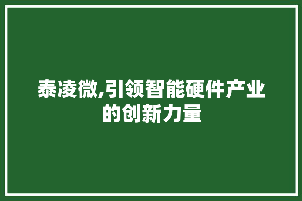 泰凌微,引领智能硬件产业的创新力量 智能问答