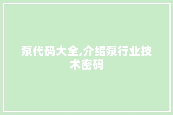 泵代码大全,介绍泵行业技术密码