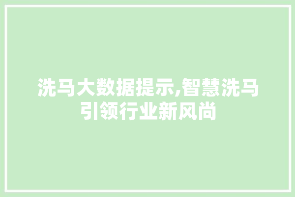 洗马大数据提示,智慧洗马引领行业新风尚 智能问答