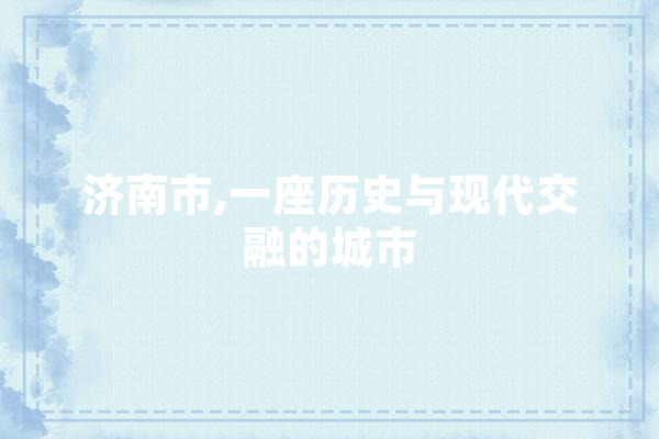 济南市,一座历史与现代交融的城市