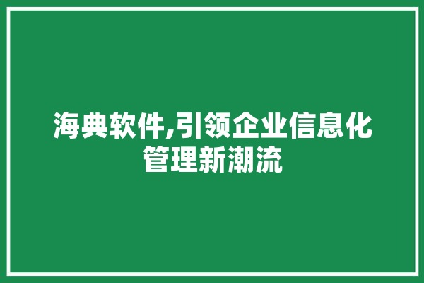 海典软件,引领企业信息化管理新潮流