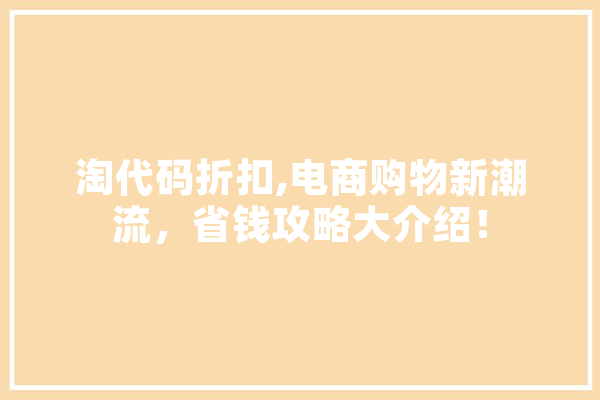 淘代码折扣,电商购物新潮流，省钱攻略大介绍！
