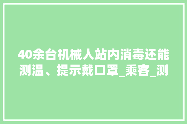 40余台机械人站内消毒还能测温、提示戴口罩_乘客_测温