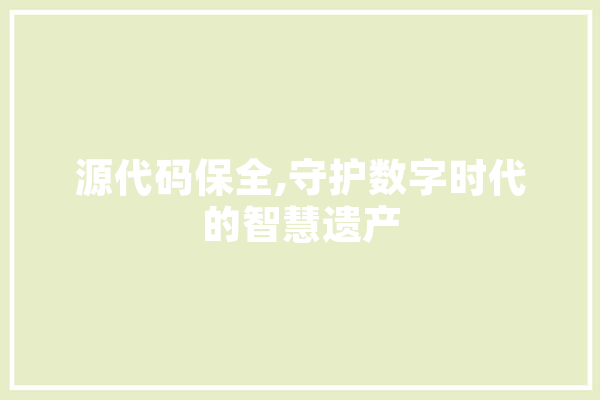 源代码保全,守护数字时代的智慧遗产 云服务