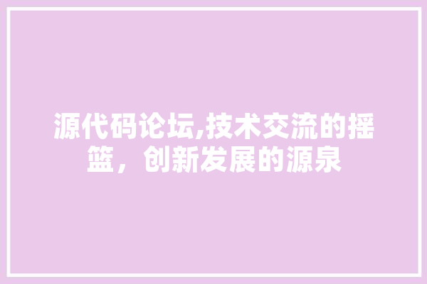 源代码论坛,技术交流的摇篮，创新发展的源泉