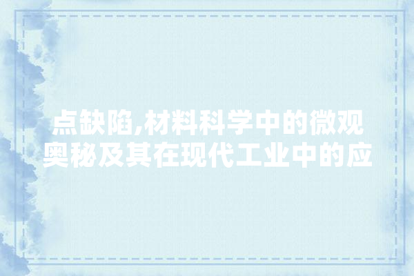 点缺陷,材料科学中的微观奥秘及其在现代工业中的应用