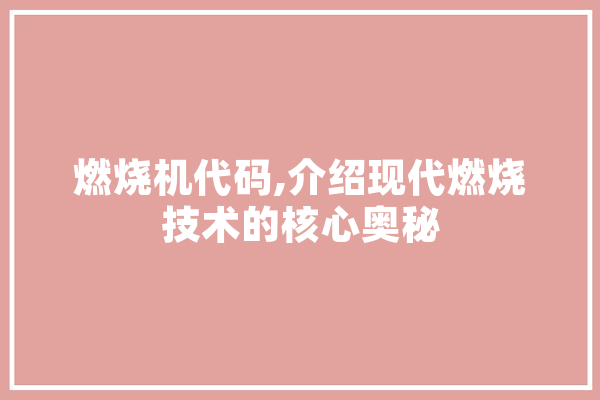 燃烧机代码,介绍现代燃烧技术的核心奥秘