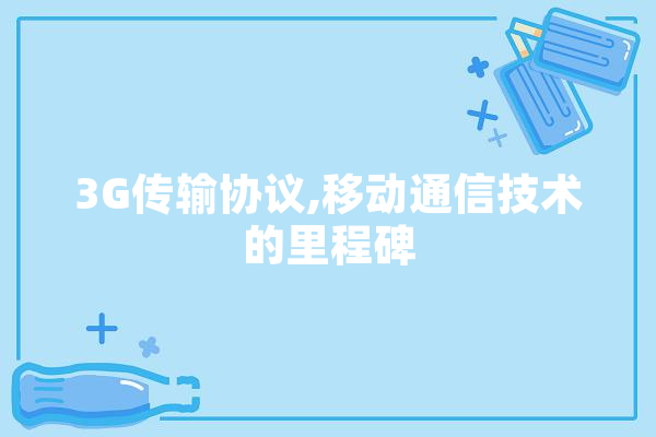 3G传输协议,移动通信技术的里程碑