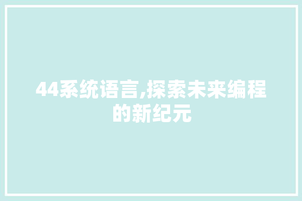 44系统语言,探索未来编程的新纪元