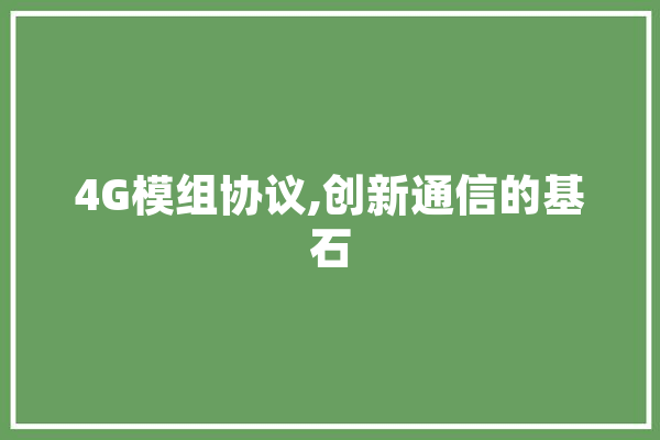 4G模组协议,创新通信的基石