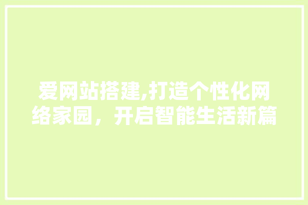 爱网站搭建,打造个性化网络家园，开启智能生活新篇章