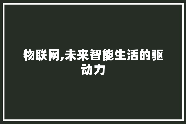物联网,未来智能生活的驱动力